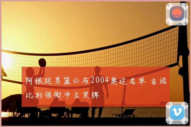 阿根廷男篮公布2004奥运名单 吉诺比利领衔冲击奖牌