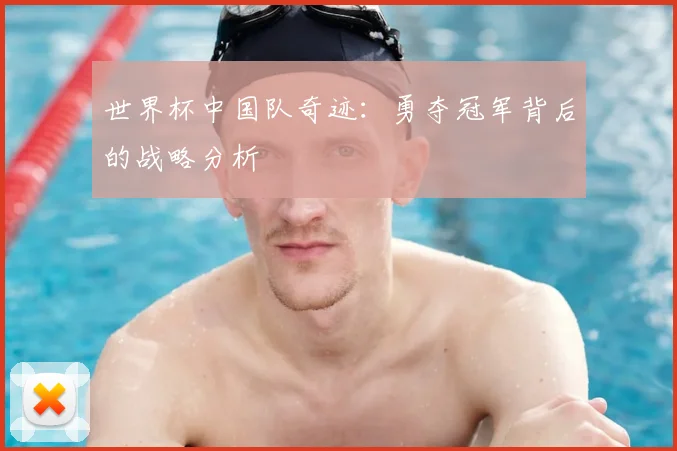 世界杯中国队奇迹：勇夺冠军背后的战略分析