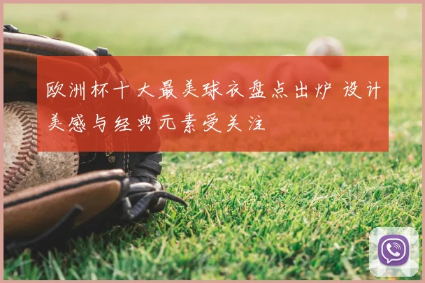 欧洲杯十大最美球衣盘点出炉 设计美感与经典元素受关注