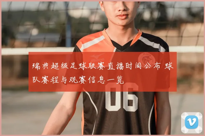 瑞典超级足球联赛直播时间公布 球队赛程与观赛信息一览