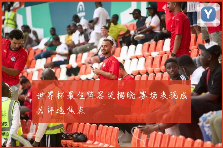 世界杯最佳阵容奖揭晓 赛场表现成为评选焦点