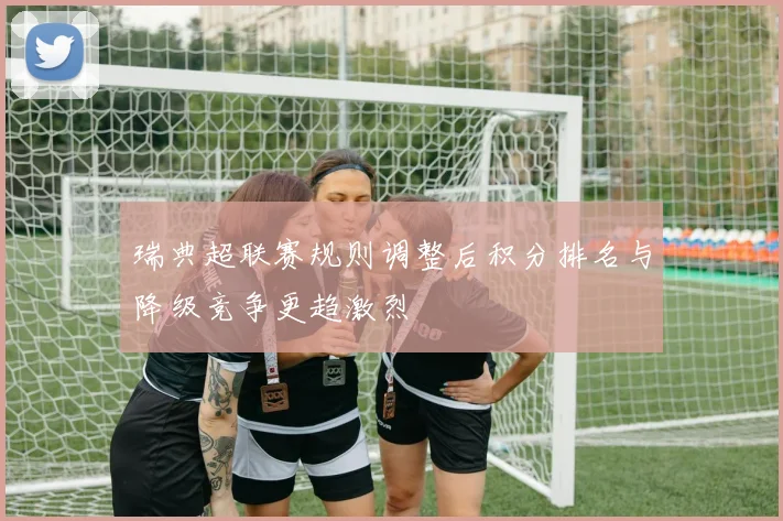 瑞典超联赛规则调整后积分排名与降级竞争更趋激烈