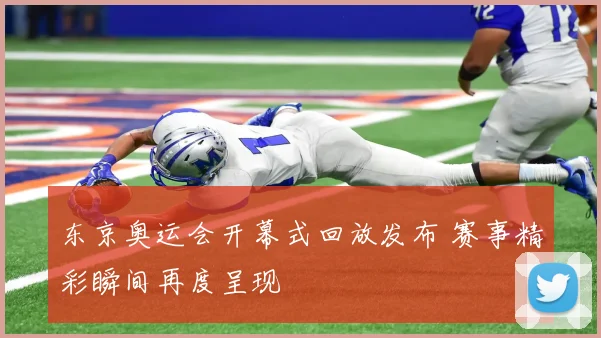 东京奥运会开幕式回放发布 赛事精彩瞬间再度呈现