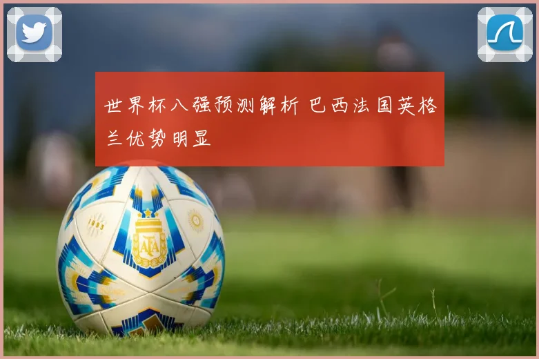 世界杯八强预测解析 巴西法国英格兰优势明显