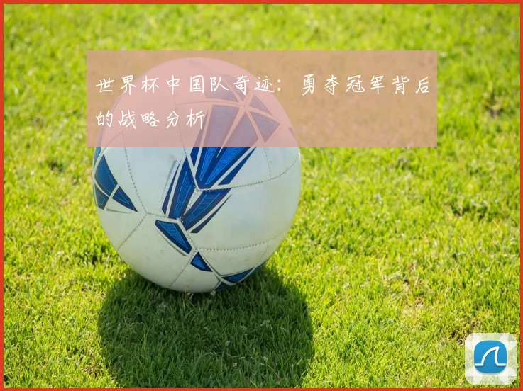 世界杯中国队奇迹：勇夺冠军背后的战略分析
