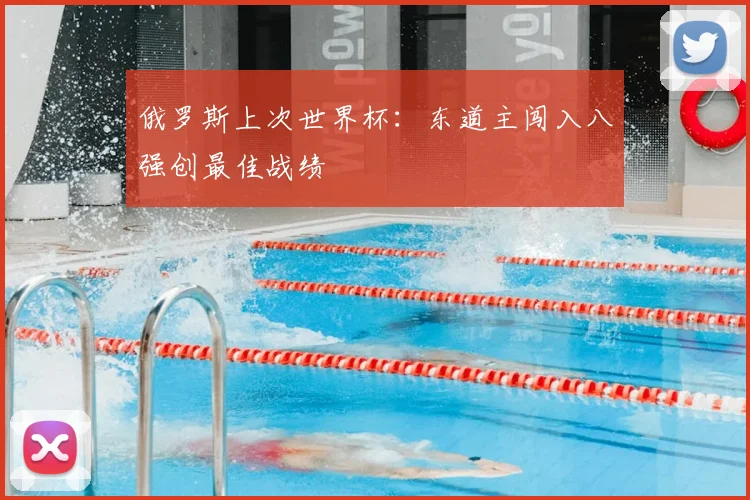 俄罗斯上次世界杯:东道主闯入八强创最佳战绩