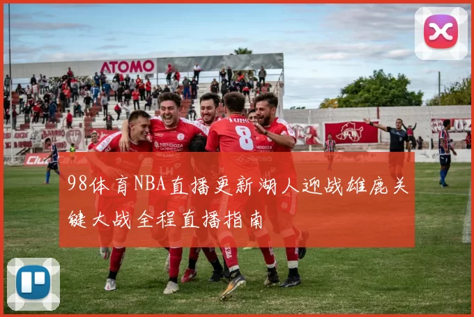 98体育NBA直播更新湖人迎战雄鹿关键大战全程直播指南