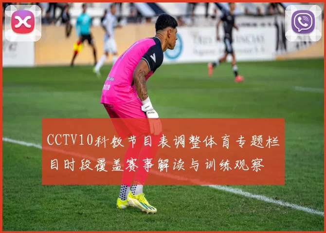CCTV10科教节目表调整体育专题栏目时段覆盖赛事解读与训练观察