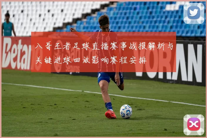八哥王者足球直播赛事战报解析与关键进球回放影响赛程安排