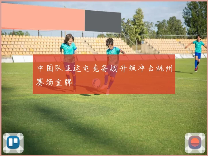 中国队亚运电竞备战升级冲击杭州赛场金牌