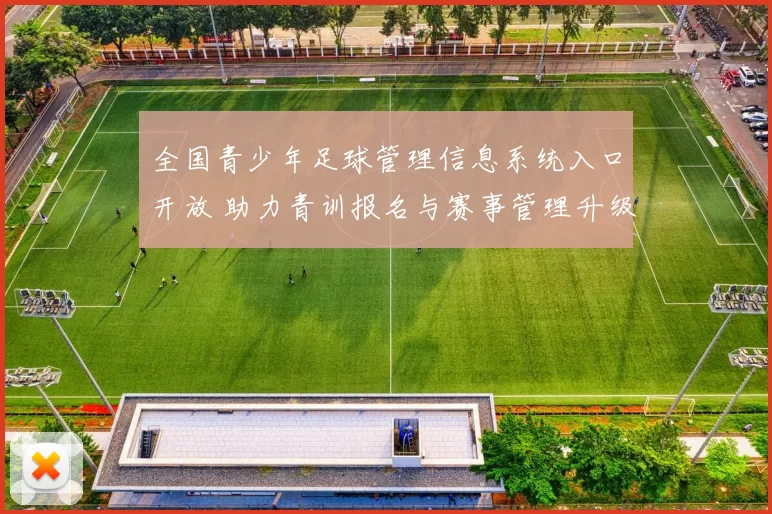全国青少年足球管理信息系统入口开放 助力青训报名与赛事管理升级