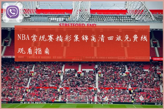 NBA常规赛精彩集锦高清回放免费线观看指南