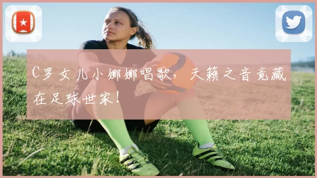 C罗女儿小娜娜唱歌，天籁之音竟藏在足球世家！