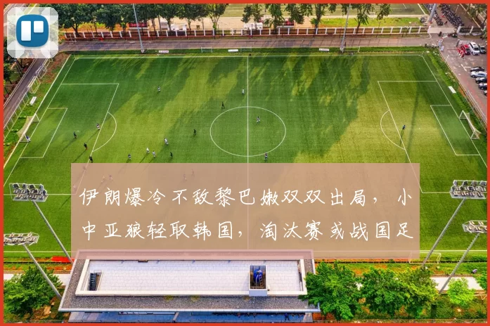 伊朗爆冷不敌黎巴嫩双双出局，小中亚狼轻取韩国，淘汰赛或战国足