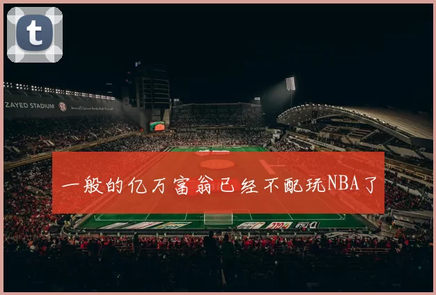 一般的亿万富翁已经不配玩NBA了