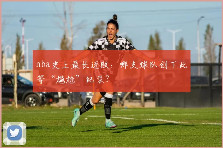 nba史上最长连败，哪支球队创下此等“尴尬”纪录？