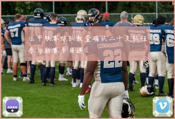 法甲联赛球队数量确认二十支队伍参与新赛季角逐
