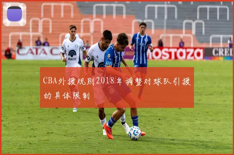 CBA外援规则2018年调整对球队引援的具体限制