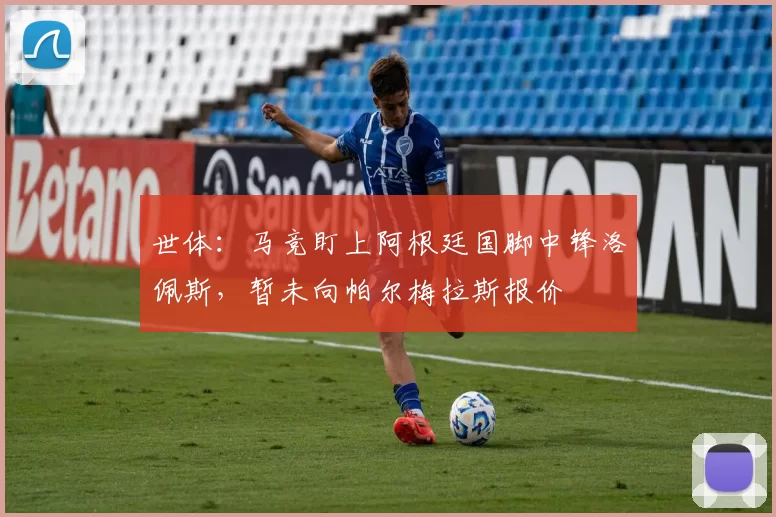 世体：马竞盯上阿根廷国脚中锋洛佩斯，暂未向帕尔梅拉斯报价