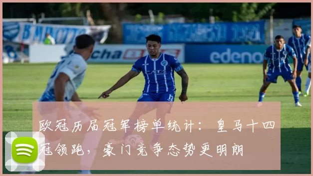 欧冠历届冠军榜单统计：皇马十四冠领跑，豪门竞争态势更明朗