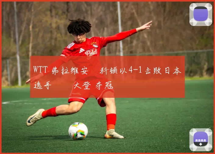 WTT 弗拉维安・科顿以4-1击败日本选手篠塚大登 夺冠