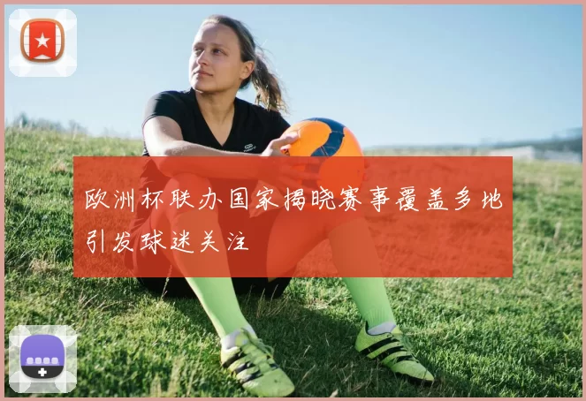 欧洲杯联办国家揭晓赛事覆盖多地引发球迷关注
