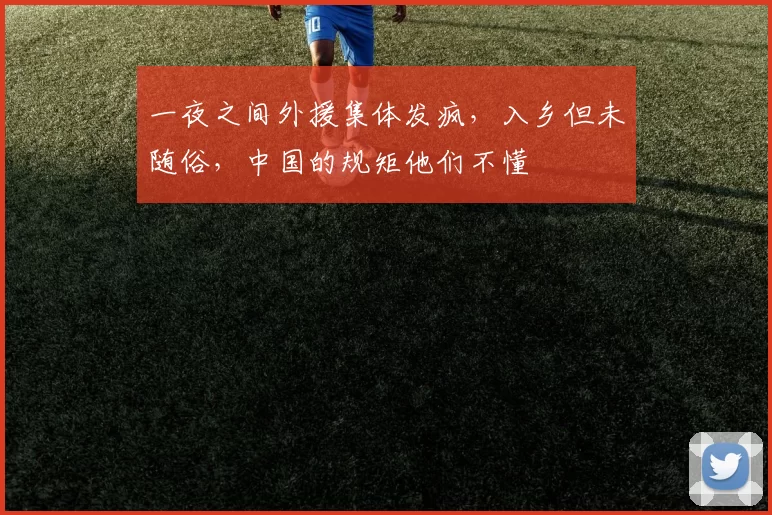 一夜之间外援集体发疯，入乡但未随俗，中国的规矩他们不懂