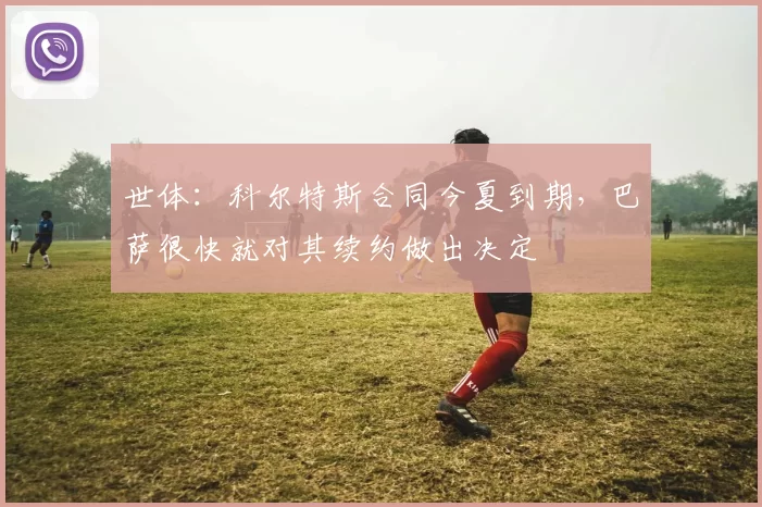世体：科尔特斯合同今夏到期，巴萨很快就对其续约做出决定