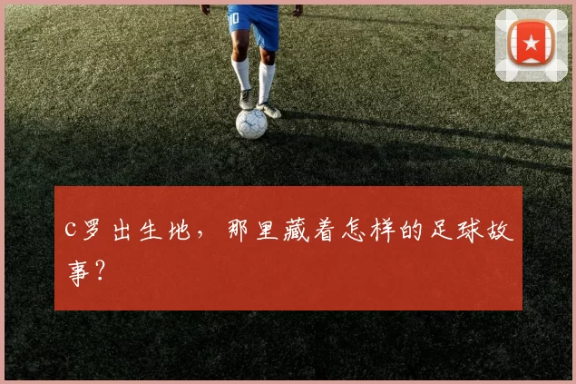 c罗出生地，那里藏着怎样的足球故事？