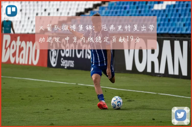 火箭队微博集锦：范弗里特复出带动进攻 申京内线稳定贡献19分