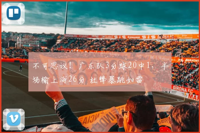 不可思议！广东队3分球20中1，半场输上海26分 杜锋暴跳如雷