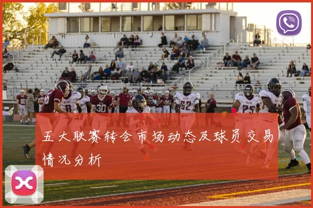 五大联赛转会市场动态及球员交易情况分析