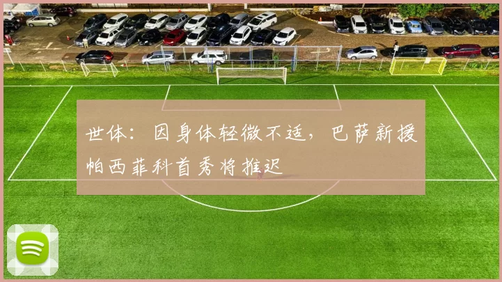 世体：因身体轻微不适，巴萨新援帕西菲科首秀将推迟