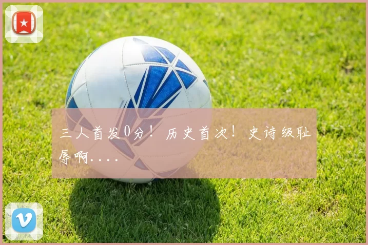 三人首发0分！历史首次！史诗级耻辱啊....