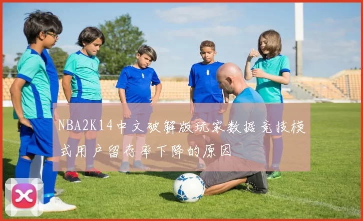 NBA2K14中文破解版玩家数据竞技模式用户留存率下降的原因