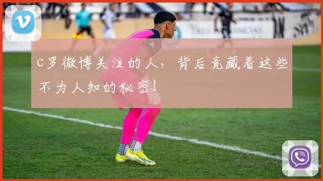 c罗微博关注的人，背后竟藏着这些不为人知的秘密！