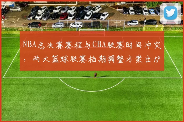 NBA总决赛赛程与CBA联赛时间冲突，两大篮球联赛档期调整方案出炉