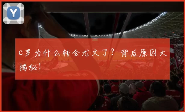 c罗为什么转会尤文了？背后原因大揭秘！