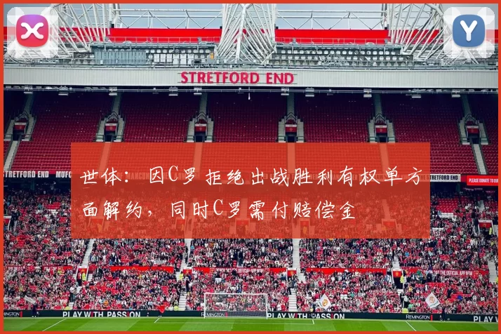 世体：因C罗拒绝出战胜利有权单方面解约，同时C罗需付赔偿金