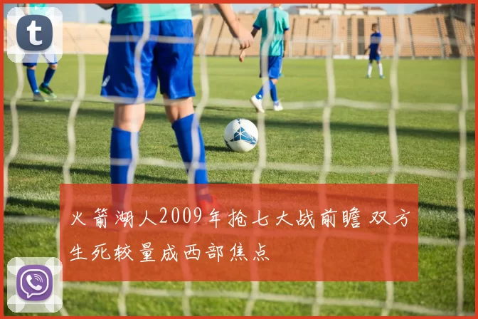 火箭湖人2009年抢七大战前瞻 双方生死较量成西部焦点