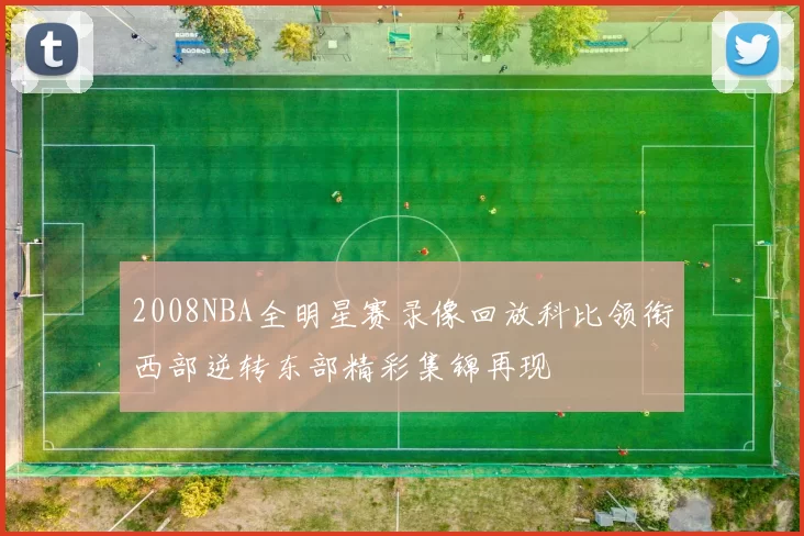 2008NBA全明星赛录像回放科比领衔西部逆转东部精彩集锦再现