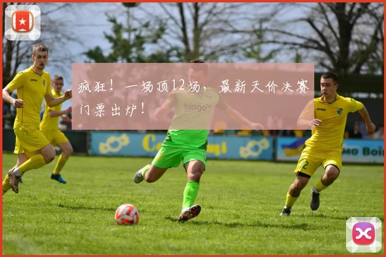 疯狂！一场顶12场，最新天价决赛门票出炉！