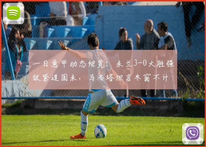 一日意甲动态综览：米兰3-0大胜强敌紧追国米，马洛塔坦言冬窗不计划引援_伊达利诺_罗马_AC米兰