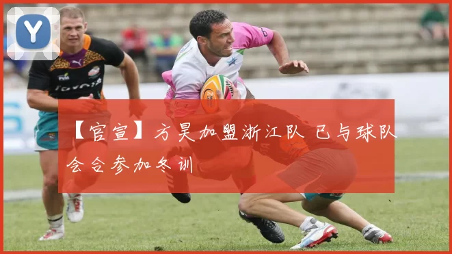 【官宣】方昊加盟浙江队 已与球队会合参加冬训