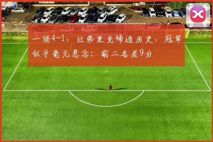 一场4-1,让弗里克缔造历史,冠军似乎毫无悬念:前二名差9分