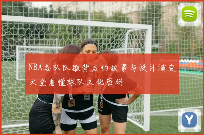 NBA各队队徽背后的故事与设计演变大全看懂球队文化密码